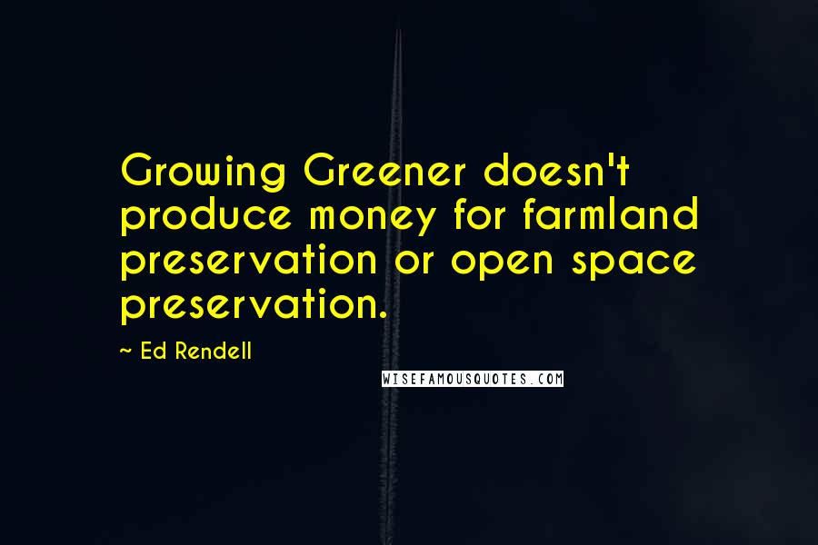 Ed Rendell Quotes: Growing Greener doesn't produce money for farmland preservation or open space preservation.