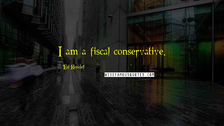 Ed Rendell Quotes: I am a fiscal conservative.