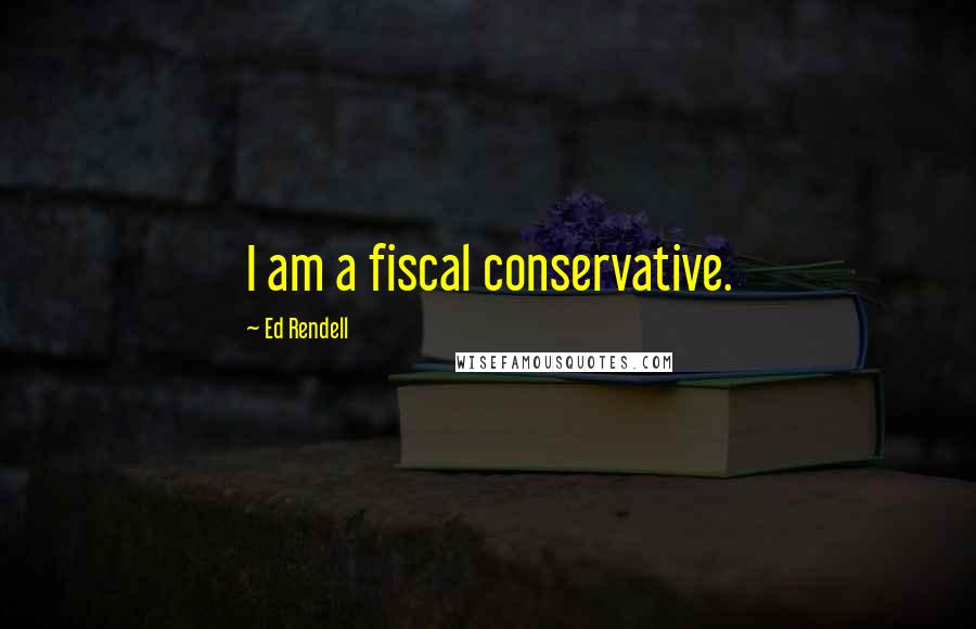 Ed Rendell Quotes: I am a fiscal conservative.