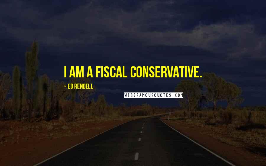 Ed Rendell Quotes: I am a fiscal conservative.