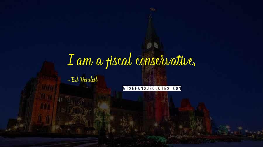 Ed Rendell Quotes: I am a fiscal conservative.
