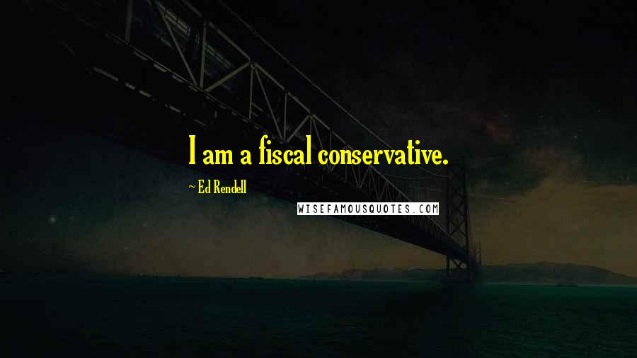 Ed Rendell Quotes: I am a fiscal conservative.
