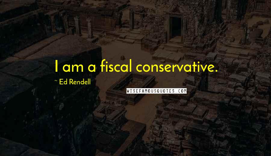 Ed Rendell Quotes: I am a fiscal conservative.
