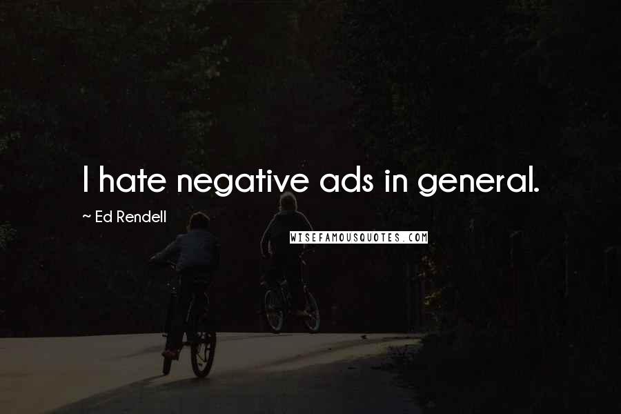 Ed Rendell Quotes: I hate negative ads in general.