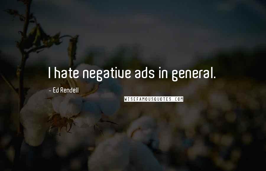 Ed Rendell Quotes: I hate negative ads in general.