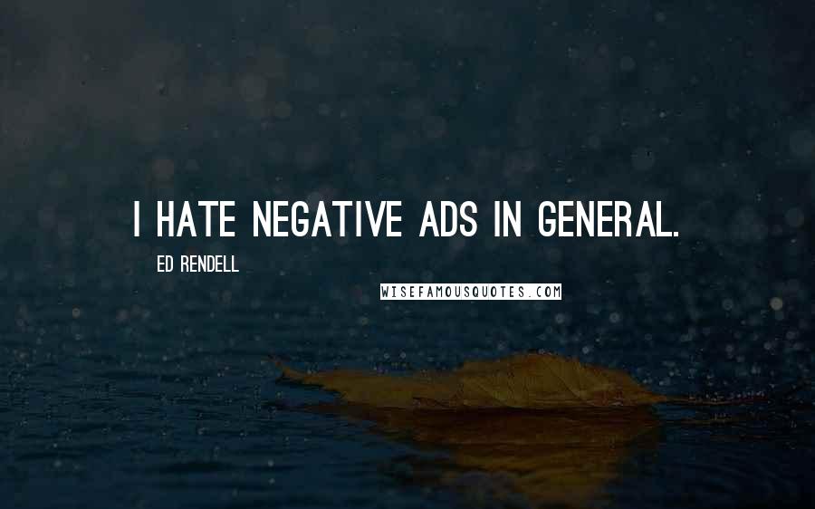 Ed Rendell Quotes: I hate negative ads in general.
