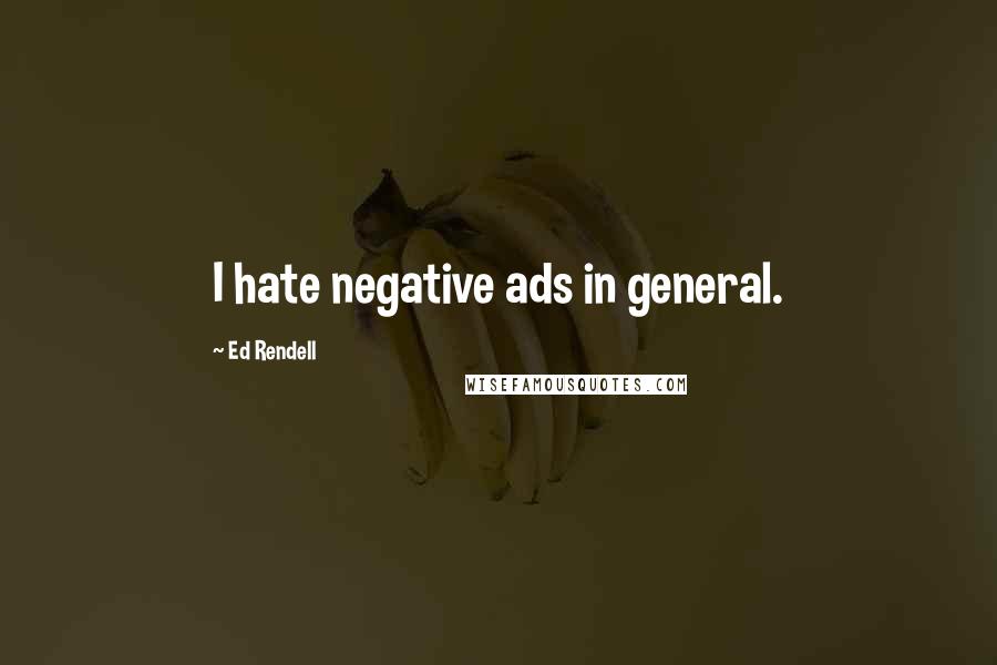 Ed Rendell Quotes: I hate negative ads in general.