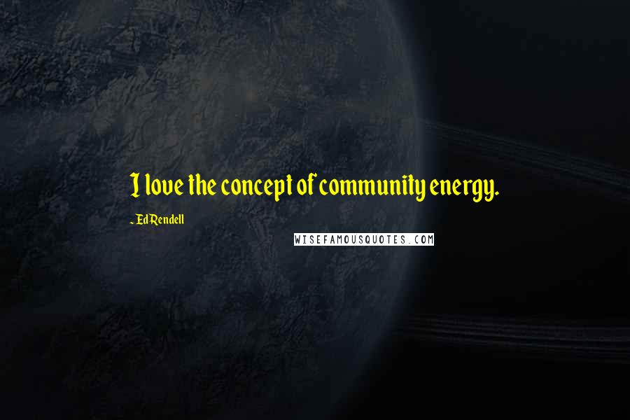 Ed Rendell Quotes: I love the concept of community energy.