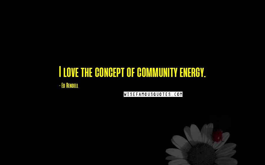 Ed Rendell Quotes: I love the concept of community energy.