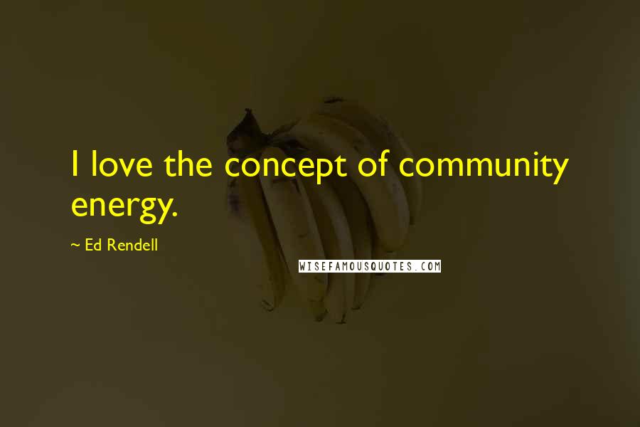 Ed Rendell Quotes: I love the concept of community energy.