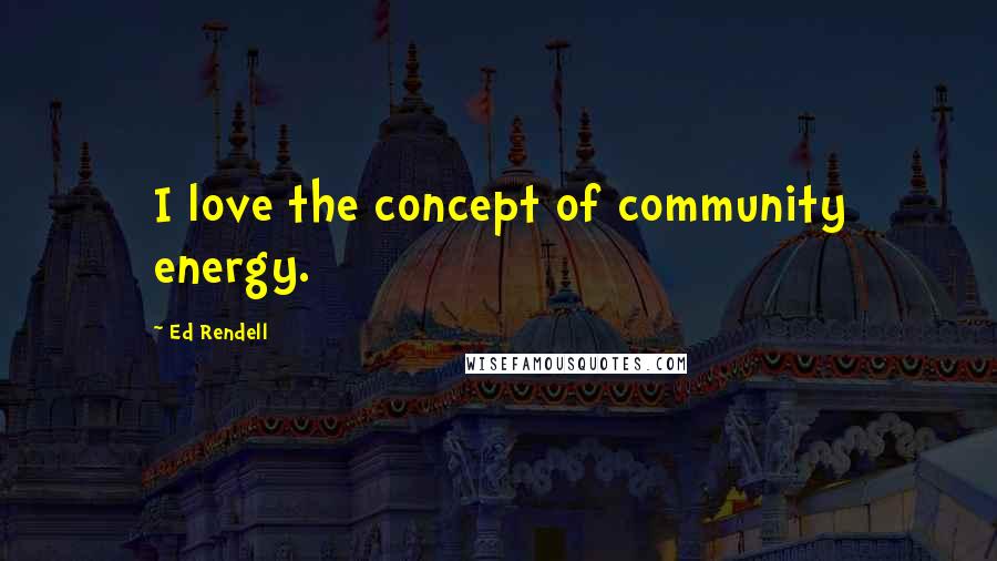 Ed Rendell Quotes: I love the concept of community energy.