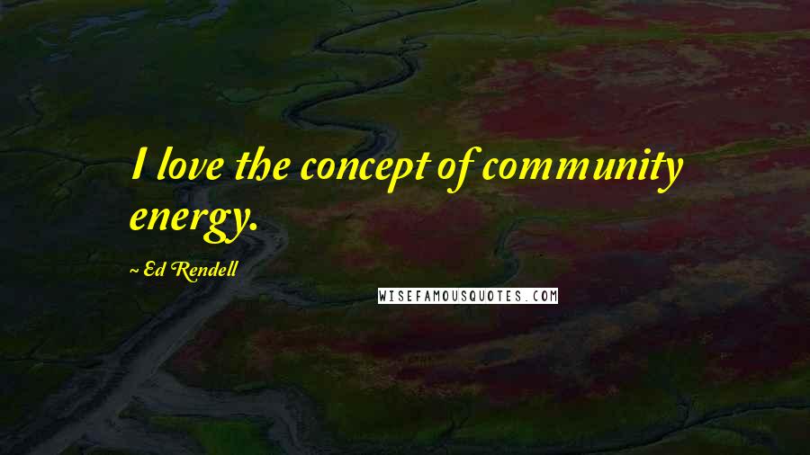 Ed Rendell Quotes: I love the concept of community energy.