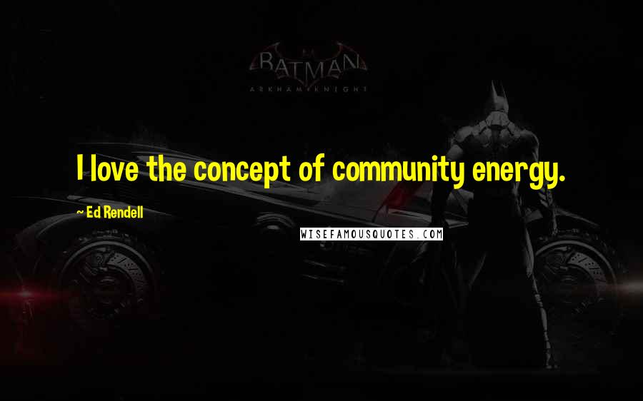 Ed Rendell Quotes: I love the concept of community energy.