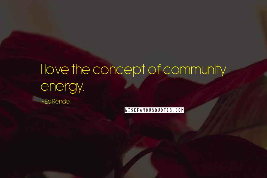 Ed Rendell Quotes: I love the concept of community energy.