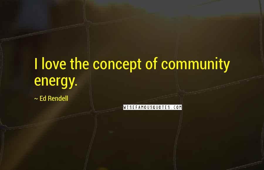 Ed Rendell Quotes: I love the concept of community energy.