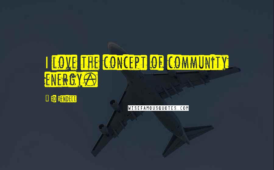 Ed Rendell Quotes: I love the concept of community energy.