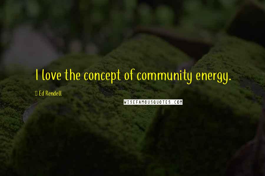 Ed Rendell Quotes: I love the concept of community energy.