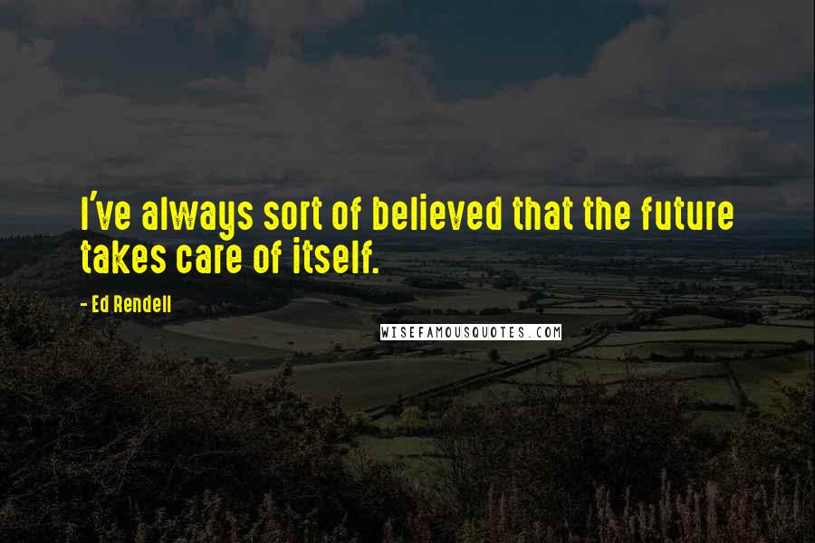 Ed Rendell Quotes: I've always sort of believed that the future takes care of itself.