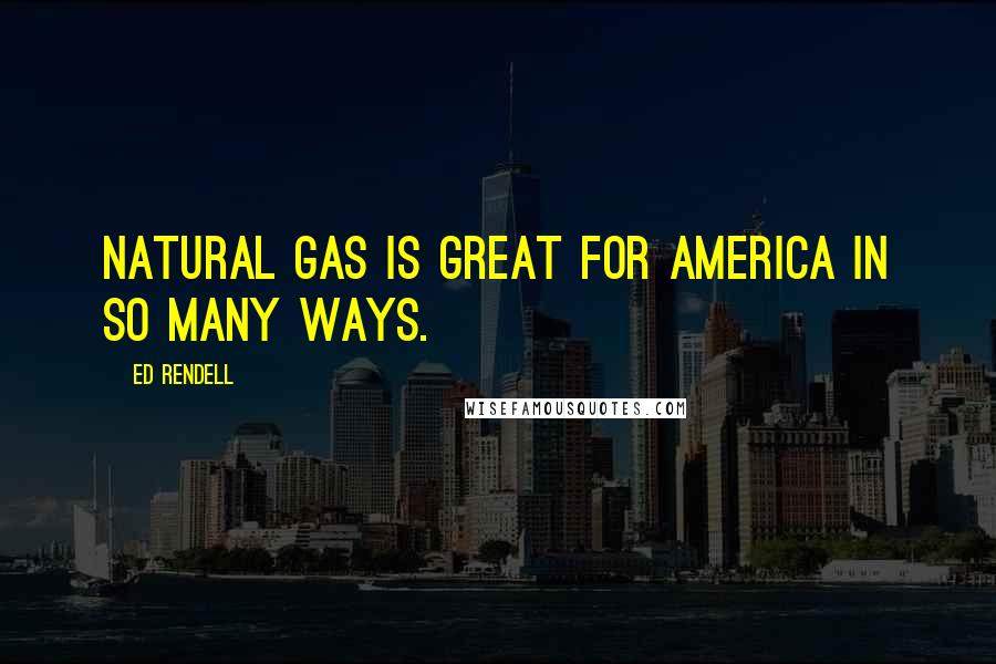Ed Rendell Quotes: Natural gas is great for America in so many ways.