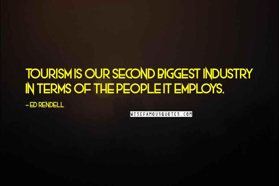 Ed Rendell Quotes: Tourism is our second biggest industry in terms of the people it employs.