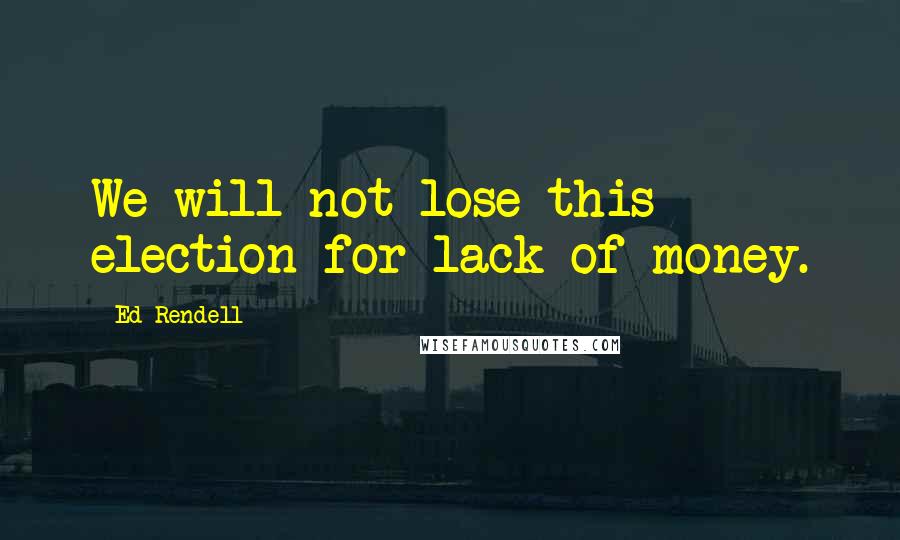 Ed Rendell Quotes: We will not lose this election for lack of money.