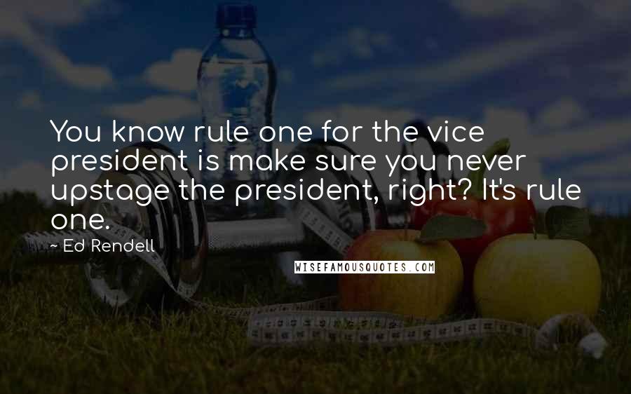Ed Rendell Quotes: You know rule one for the vice president is make sure you never upstage the president, right? It's rule one.