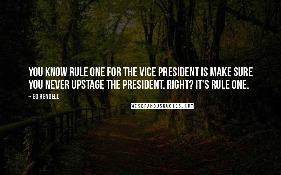 Ed Rendell Quotes: You know rule one for the vice president is make sure you never upstage the president, right? It's rule one.