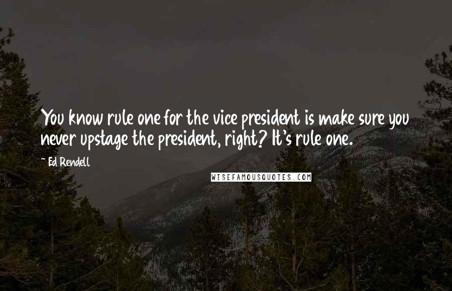 Ed Rendell Quotes: You know rule one for the vice president is make sure you never upstage the president, right? It's rule one.