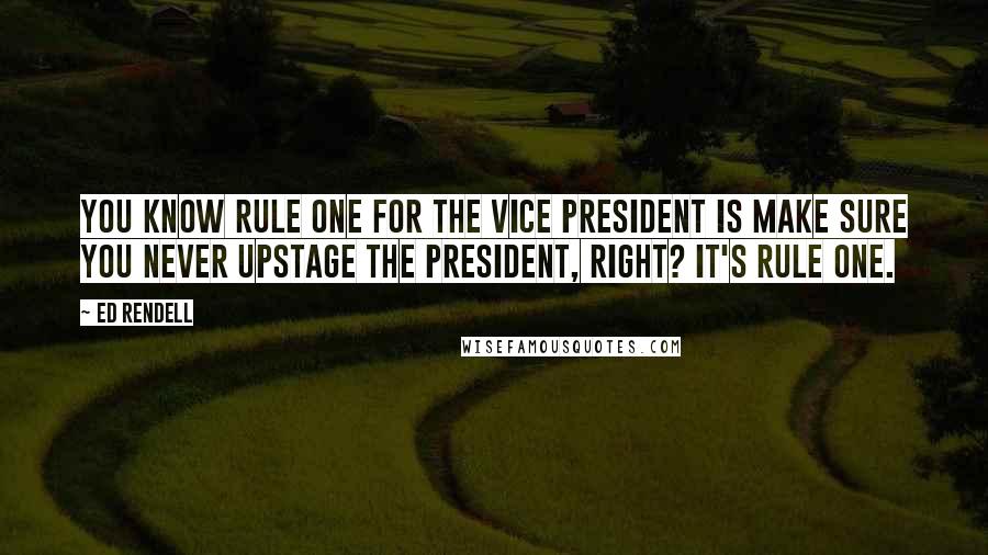 Ed Rendell Quotes: You know rule one for the vice president is make sure you never upstage the president, right? It's rule one.