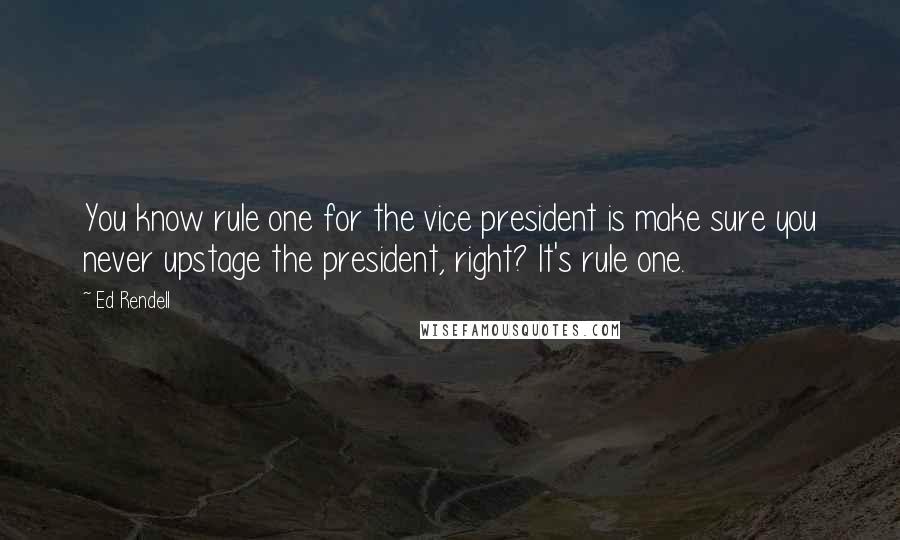Ed Rendell Quotes: You know rule one for the vice president is make sure you never upstage the president, right? It's rule one.