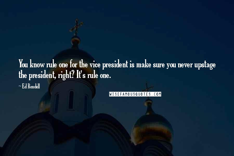 Ed Rendell Quotes: You know rule one for the vice president is make sure you never upstage the president, right? It's rule one.