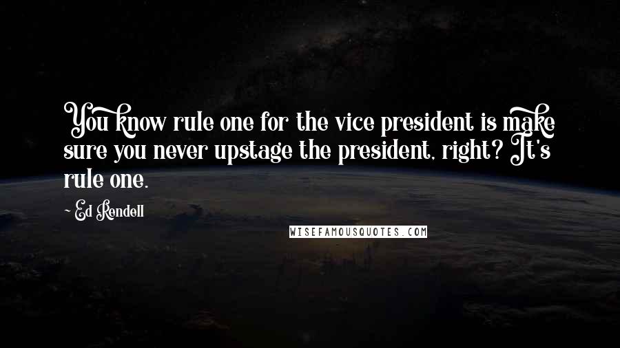Ed Rendell Quotes: You know rule one for the vice president is make sure you never upstage the president, right? It's rule one.