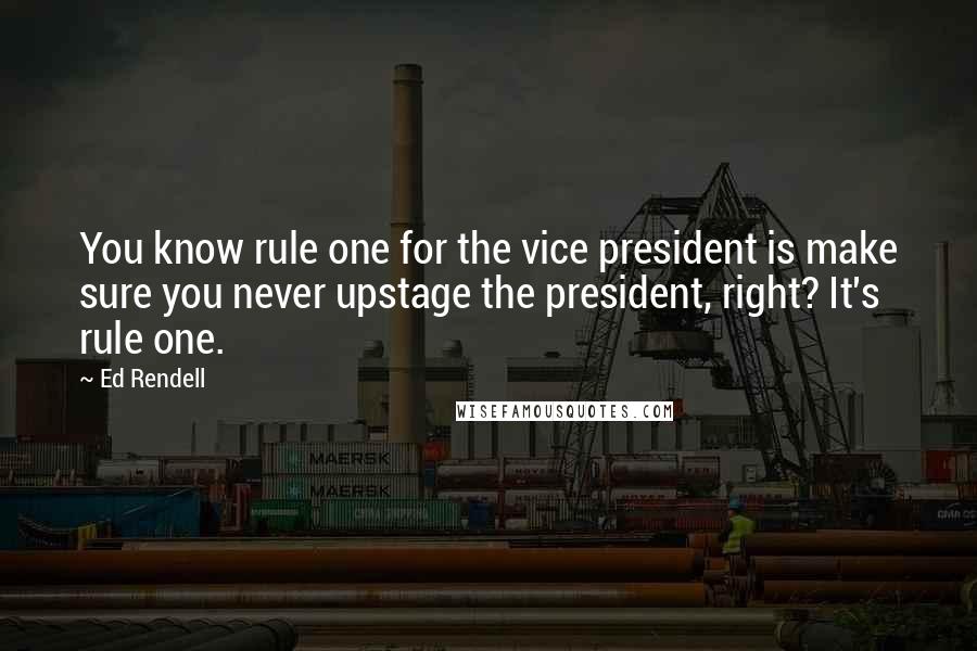 Ed Rendell Quotes: You know rule one for the vice president is make sure you never upstage the president, right? It's rule one.