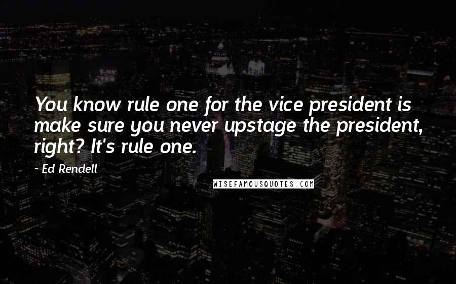 Ed Rendell Quotes: You know rule one for the vice president is make sure you never upstage the president, right? It's rule one.