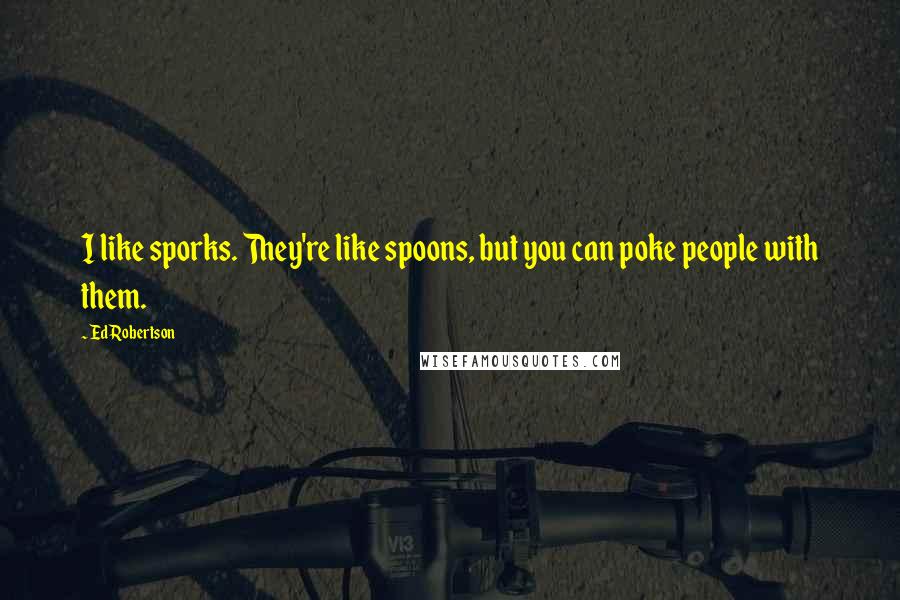 Ed Robertson Quotes: I like sporks. They're like spoons, but you can poke people with them.