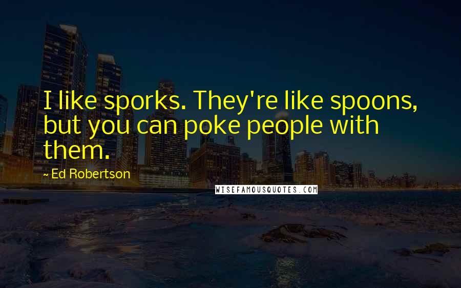 Ed Robertson Quotes: I like sporks. They're like spoons, but you can poke people with them.