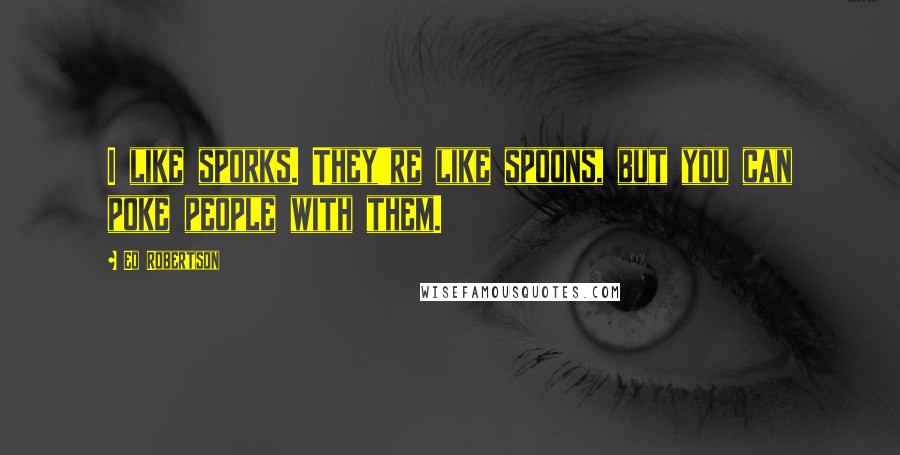 Ed Robertson Quotes: I like sporks. They're like spoons, but you can poke people with them.