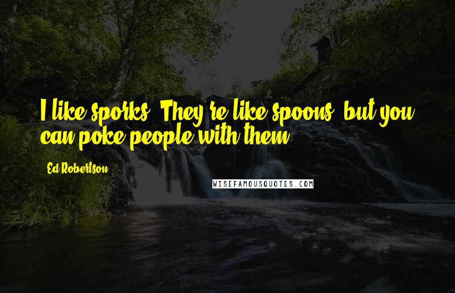 Ed Robertson Quotes: I like sporks. They're like spoons, but you can poke people with them.