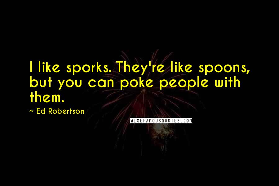 Ed Robertson Quotes: I like sporks. They're like spoons, but you can poke people with them.