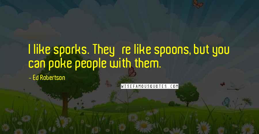 Ed Robertson Quotes: I like sporks. They're like spoons, but you can poke people with them.