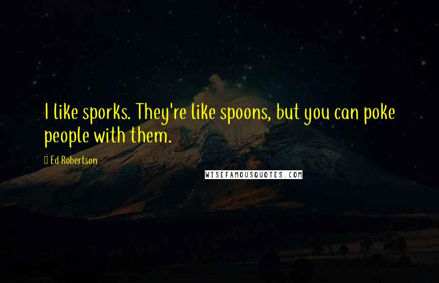 Ed Robertson Quotes: I like sporks. They're like spoons, but you can poke people with them.