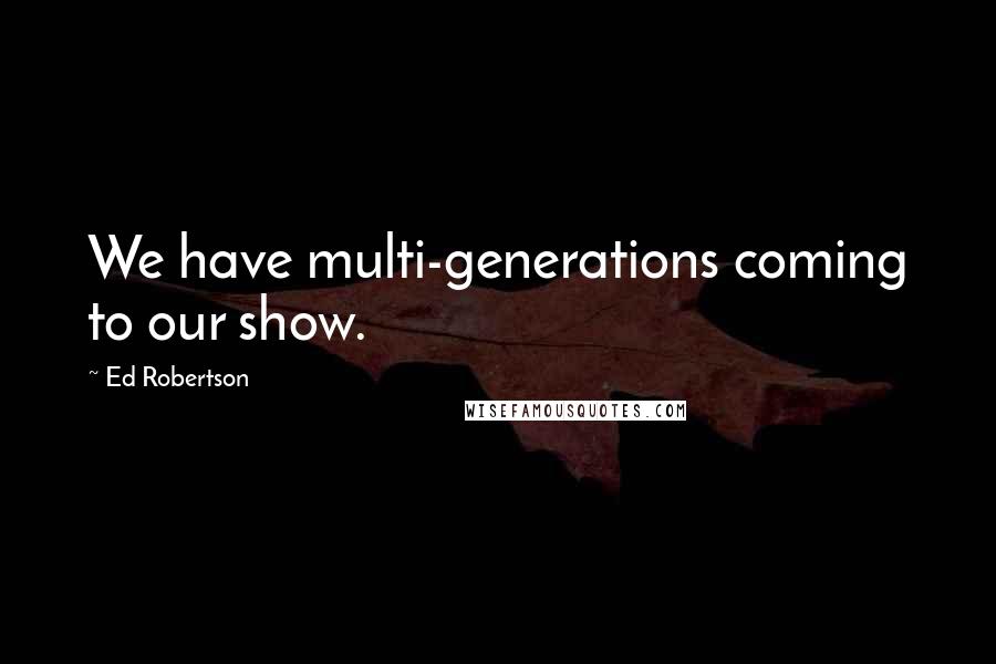 Ed Robertson Quotes: We have multi-generations coming to our show.