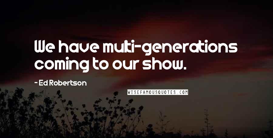 Ed Robertson Quotes: We have multi-generations coming to our show.