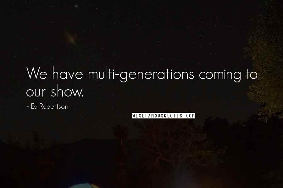 Ed Robertson Quotes: We have multi-generations coming to our show.