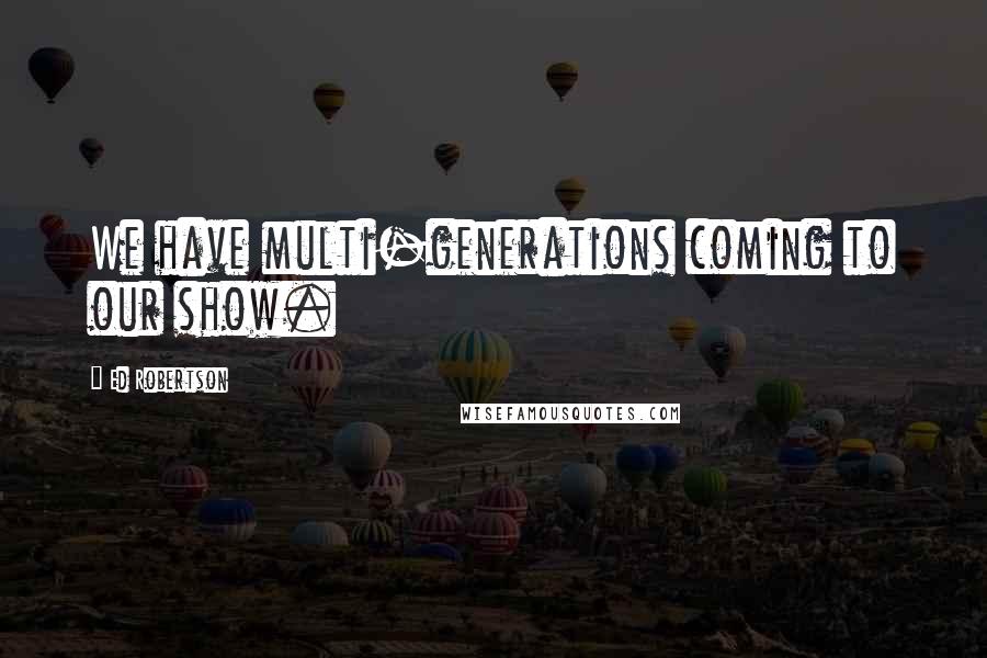 Ed Robertson Quotes: We have multi-generations coming to our show.