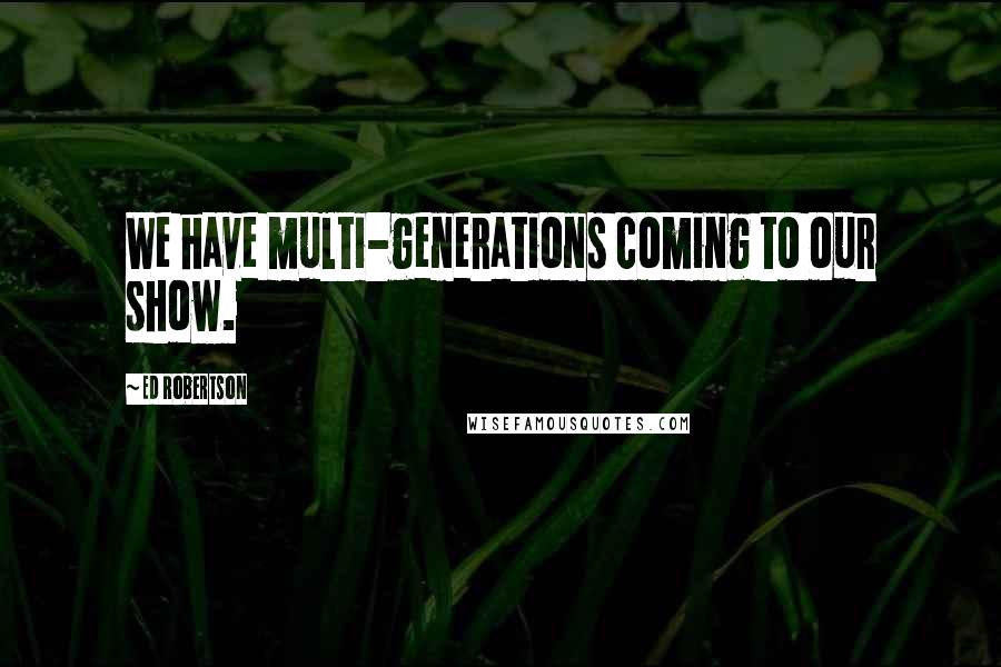 Ed Robertson Quotes: We have multi-generations coming to our show.