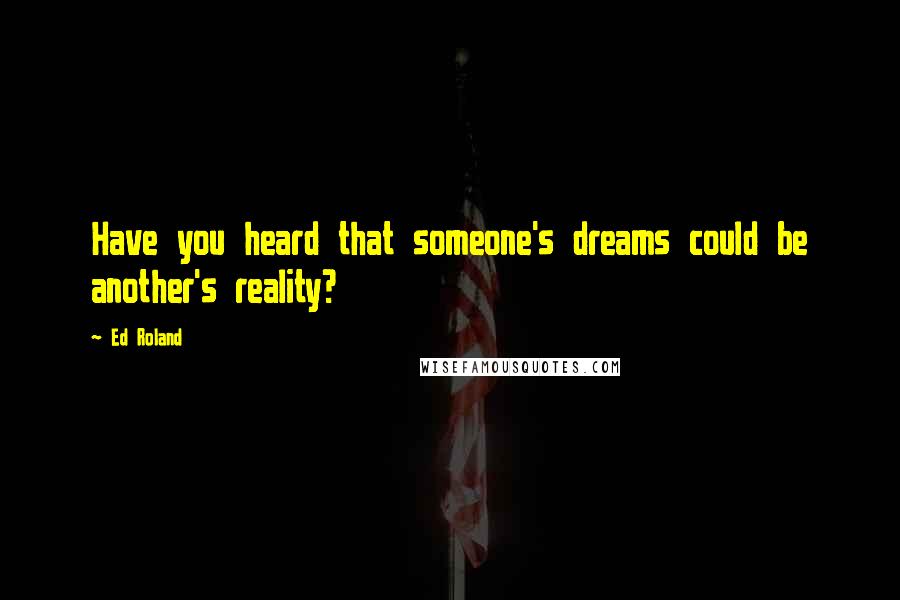 Ed Roland Quotes: Have you heard that someone's dreams could be another's reality?