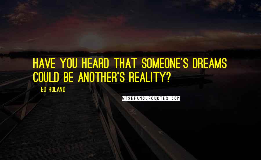 Ed Roland Quotes: Have you heard that someone's dreams could be another's reality?