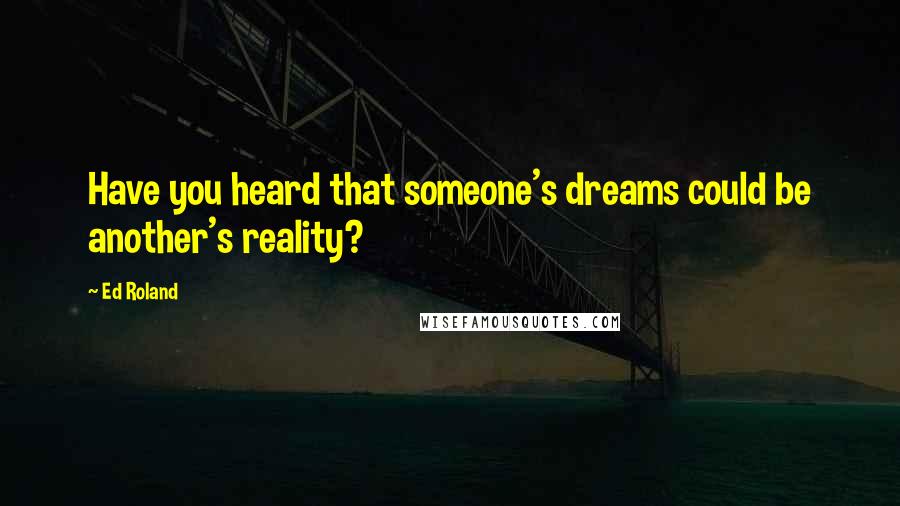 Ed Roland Quotes: Have you heard that someone's dreams could be another's reality?