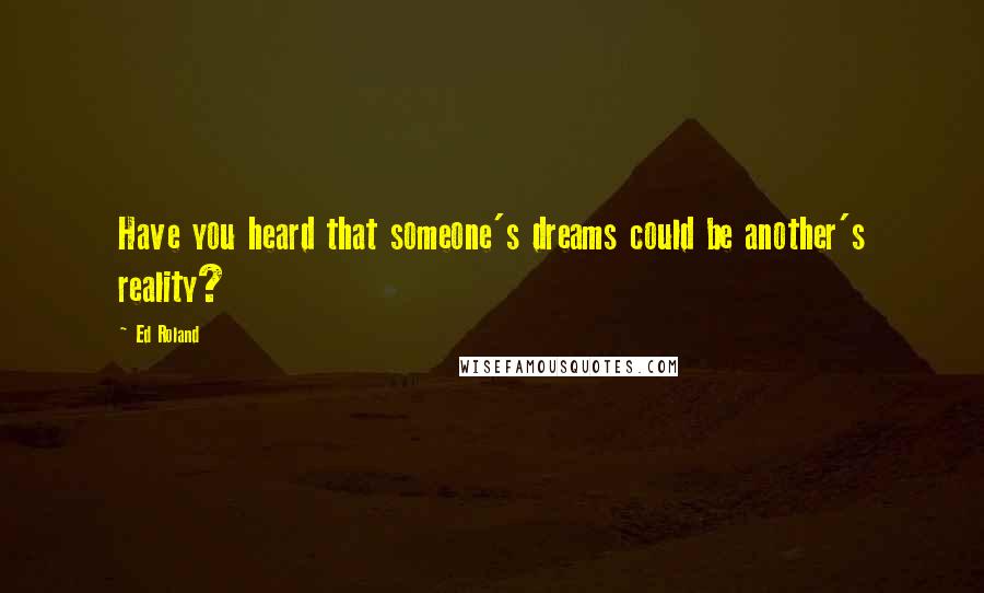 Ed Roland Quotes: Have you heard that someone's dreams could be another's reality?